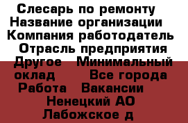 Слесарь по ремонту › Название организации ­ Компания-работодатель › Отрасль предприятия ­ Другое › Минимальный оклад ­ 1 - Все города Работа » Вакансии   . Ненецкий АО,Лабожское д.